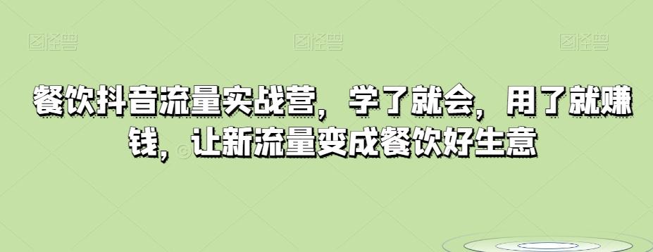 餐饮抖音流量实战营，学了就会，用了就赚钱，让新流量变成餐饮好生意-搞钱日记
