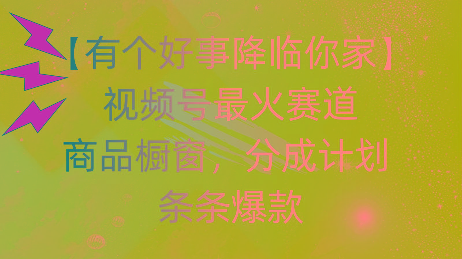 有个好事 降临你家：视频号最火赛道，商品橱窗，分成计划 条条爆款，每...-搞钱日记