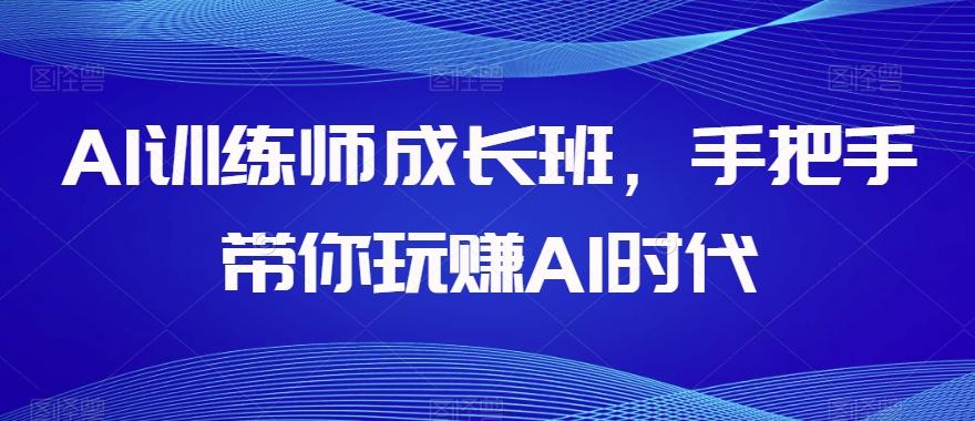 AI训练师成长班，手把手带你玩赚AI时代-搞钱日记