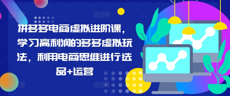 拼多多电商虚拟进阶课，学习高利润的多多虚拟玩法，利用电商思维进行选品+运营(更新)-搞钱日记