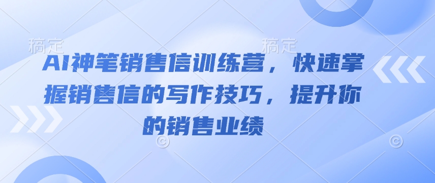 AI神笔销售信训练营，快速掌握销售信的写作技巧，提升你的销售业绩-搞钱日记