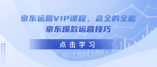 京东运营VIP课程，最全的全能京东爆款运营技巧-搞钱日记