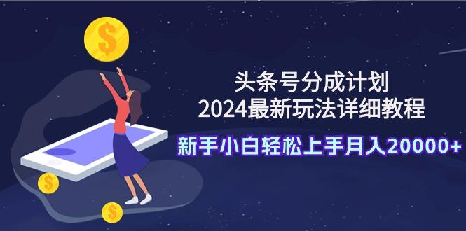 (9530期)头条号分成计划：2024最新玩法详细教程，新手小白轻松上手月入20000+-搞钱日记