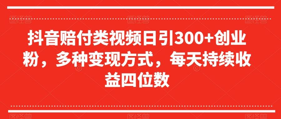 抖音赔付类视频日引300+创业粉，多种变现方式，每天持续收益四位数【揭秘】-搞钱日记