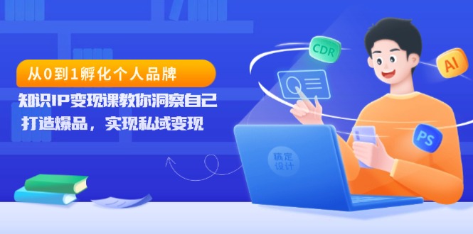 从0到1孵化个人品牌，知识IP变现课教你洞察自己，打造爆品，实现私域变现-搞钱日记