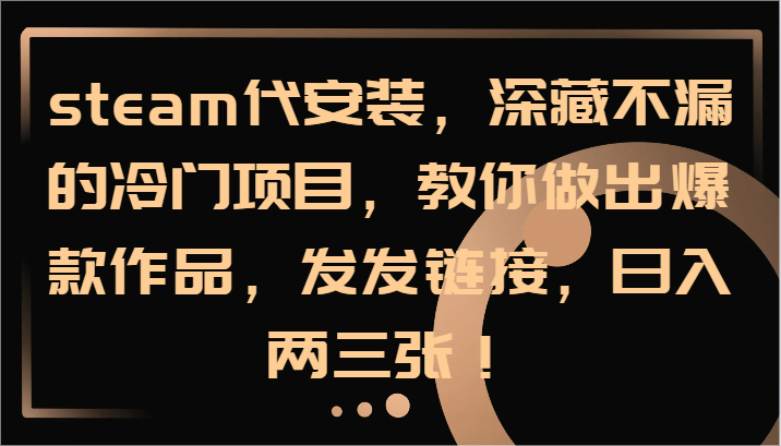 steam代安装，深藏不漏的冷门项目，教你做出爆款作品，发发链接，日入两三张！-搞钱日记