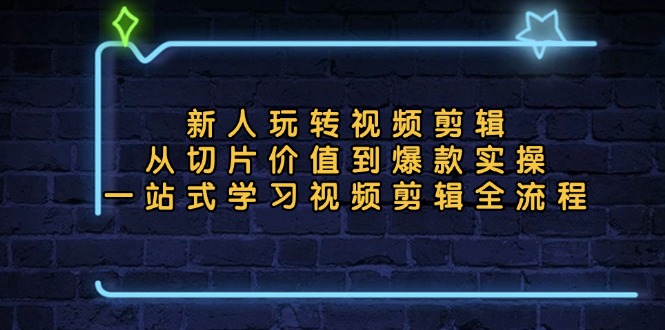 新人玩转视频剪辑：从切片价值到爆款实操，一站式学习视频剪辑全流程-搞钱日记
