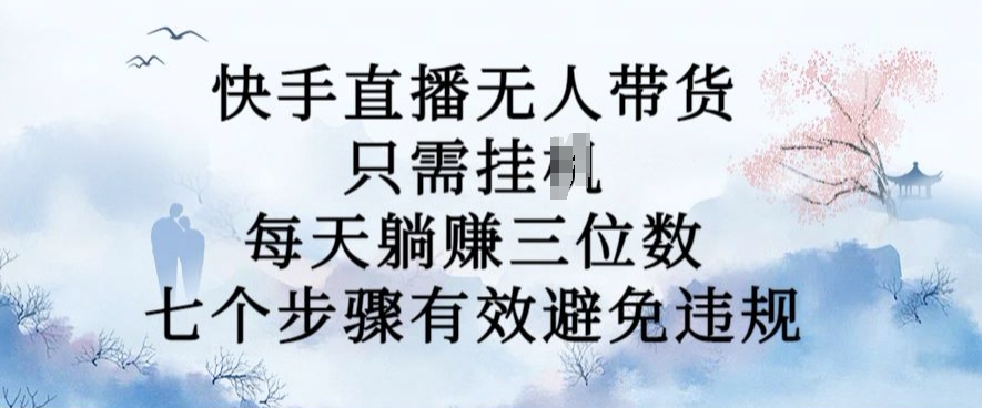 10月新玩法，快手直播无人带货，每天躺Z三位数，七个步骤有效避免违规【揭秘】-搞钱日记