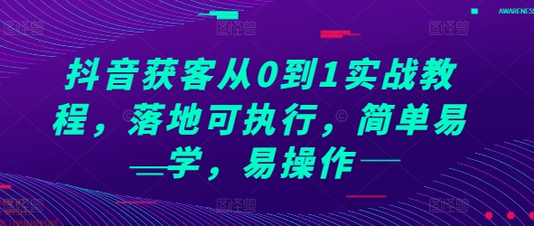 抖音获客从0到1实战教程，落地可执行，简单易学，易操作-搞钱日记