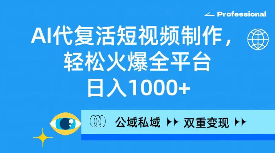 (9359期)AI代复活短视频制作，轻松火爆全平台，日入1000+，公域私域双重变现方式-搞钱日记