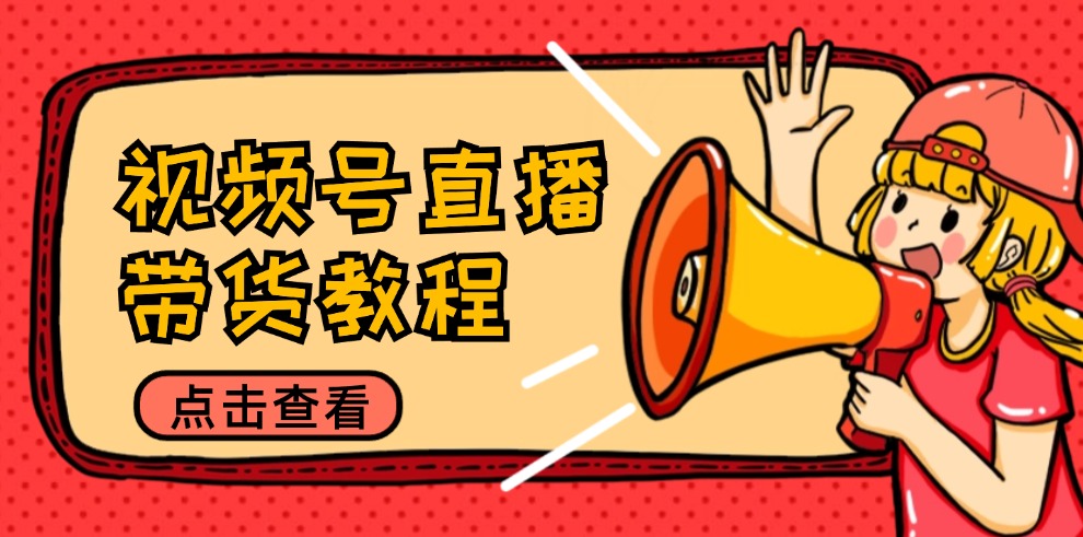 视频号直播带货教程：选品思路与话术拆解/掌握多种带货套路/提升直播效果-搞钱日记