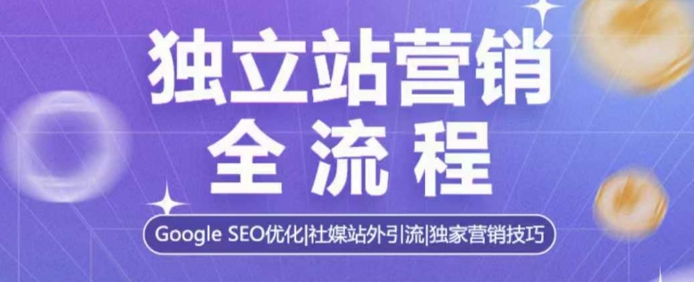 独立站营销全流程，Google SEO优化，社媒站外引流，独家营销技巧-搞钱日记