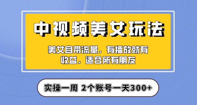 实操一天300+，中视频美女号项目拆解，保姆级教程助力你快速成单！【揭秘】-搞钱日记