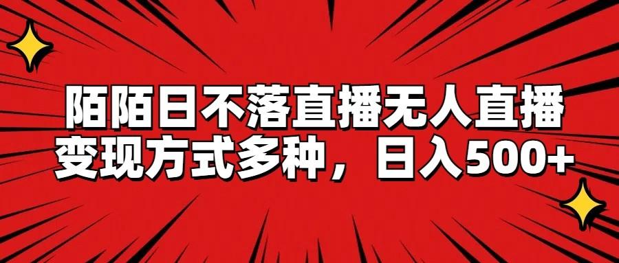 陌陌日不落直播无人直播，变现方式多种，日入500+-搞钱日记