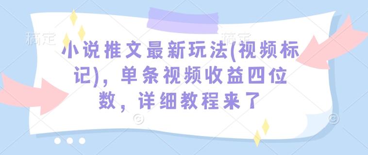 小说推文最新玩法(视频标记)，单条视频收益四位数，详细教程来了-搞钱日记