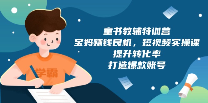 童书教辅特训营，宝妈赚钱良机，短视频实操课，提升转化率，打造爆款账号-搞钱日记