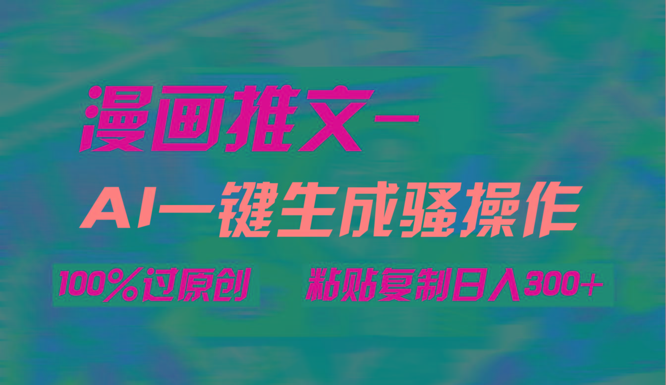 (9635期)AI一键生成漫画爆款视频，3分钟1条双重去重100%过原创，粘贴复制日入300+-搞钱日记