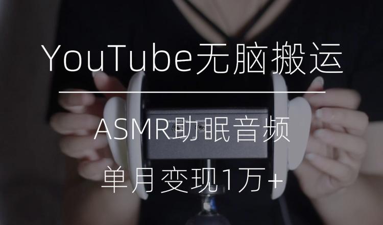 冷门玩法，YouTube无脑搬运ASMR视频，单月变现1万+【揭秘】-搞钱日记
