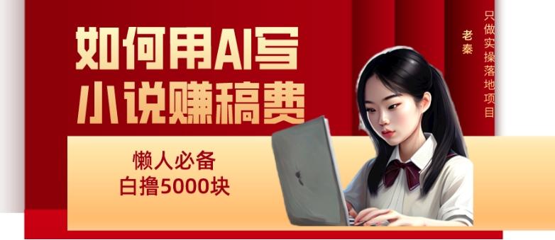 如何用AI写小说赚稿费、每天10分钟、单账号轻松月入5000-搞钱日记