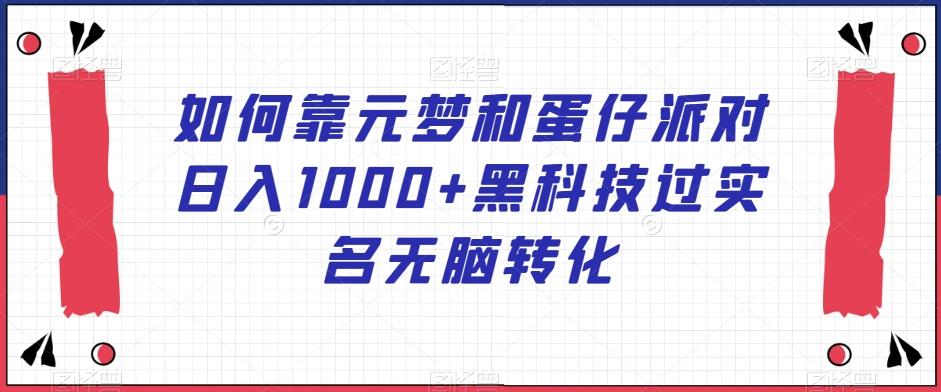 如何靠元梦和蛋仔派对日入1000+黑科技过实名无脑转化【揭秘】-搞钱日记