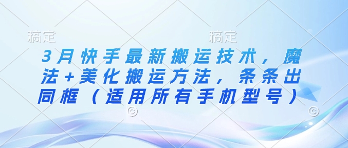 3月快手最新搬运技术，魔法+美化搬运方法，条条出同框(适用所有手机型号)-搞钱日记