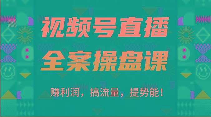 视频号直播全案操盘课：赚利润，搞流量，提势能！(16节课)-搞钱日记