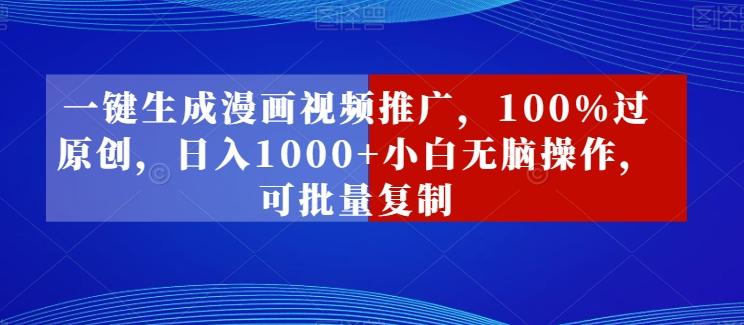 一键生成漫画视频推广，100%过原创，日入1000+小白无脑操作，可批量复制-搞钱日记