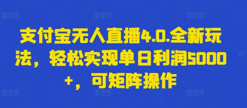支付宝无人直播4.0.全新玩法，轻松实现单日利润5000+，可矩阵操作【揭秘】-搞钱日记