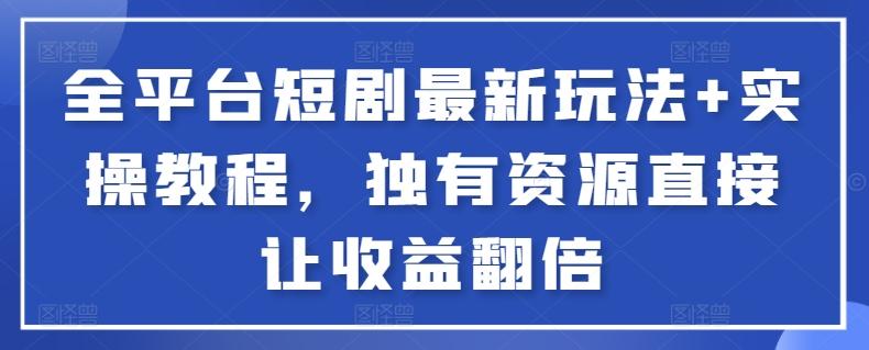 全平台短剧最新玩法+实操教程，独有资源直接让收益翻倍【揭秘】-搞钱日记