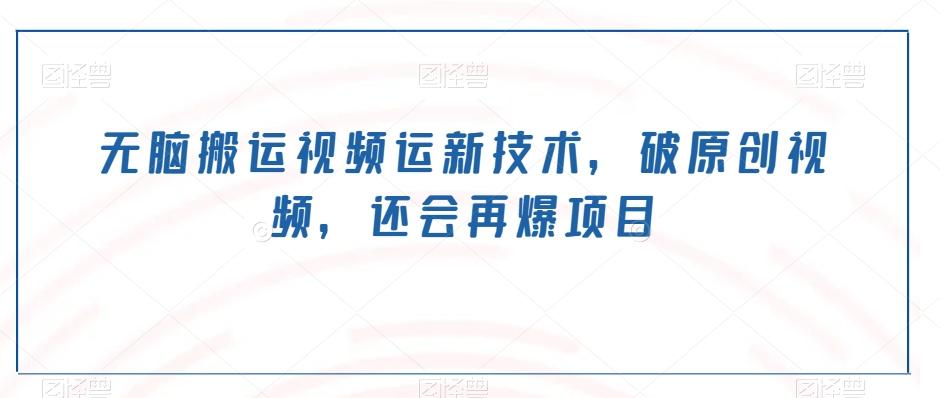 无脑搬运视频运新技术，破原创视频，还会再爆项目-搞钱日记