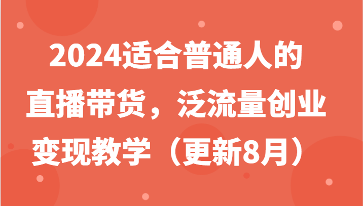 2024适合普通人的直播带货，泛流量创业变现教学(更新8月)-搞钱日记