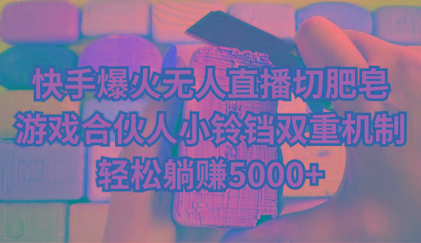 快手爆火无人直播切肥皂，游戏合伙人小铃铛双重机制，轻松躺赚5000+-搞钱日记