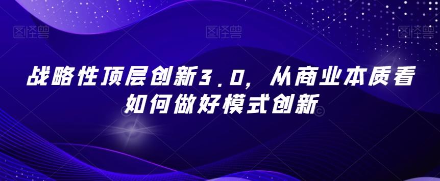 战略性顶层创新3.0，从商业本质看如何做好模式创新-搞钱日记