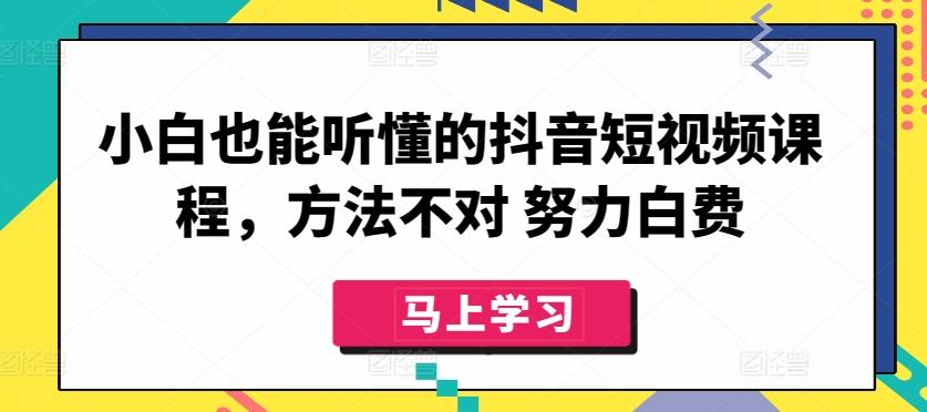 小白也能听懂的抖音短视频课程，方法不对 努力白费-搞钱日记