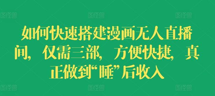 如何快速搭建漫画无人直播间，仅需三部，方便快捷，真正做到“睡”后收入【揭秘】-搞钱日记