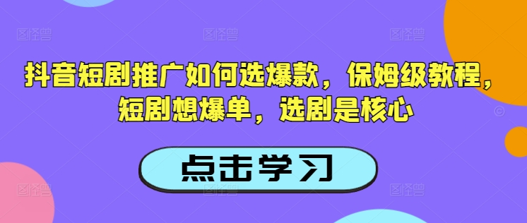 抖音短剧推广如何选爆款，保姆级教程，短剧想爆单，选剧是核心-搞钱日记