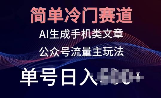 简单冷门赛道，AI生成手机类文章，公众号流量主玩法，单号日入100+【揭秘】-搞钱日记