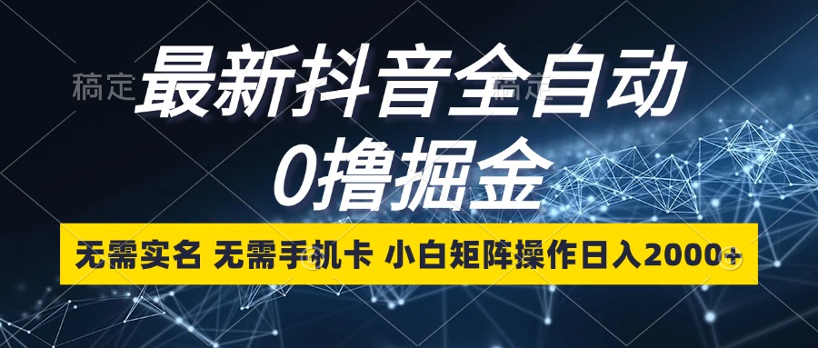 最新抖音全自动0撸掘金，无需实名，无需手机卡，小白矩阵操作日入2000+-搞钱日记