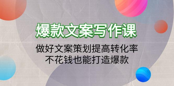 (9508期)爆款文案写作课：做好文案策划提高转化率，不花钱也能打造爆款(19节课)-搞钱日记