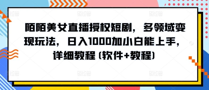 陌陌美女直播授权短剧，多领域变现玩法，日入1000加小白能上手，详细教程(软件+教程)【揭秘】-搞钱日记