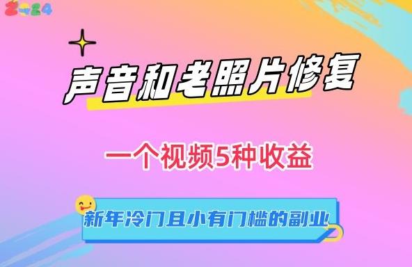 声音和老照片修复，一个视频5种收益，新年冷门且小有门槛的副业【揭秘】-搞钱日记