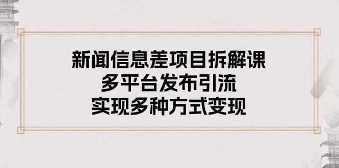 新闻信息差项目拆解课：多平台发布引流，实现多种方式变现-搞钱日记