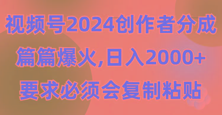(9292期)视频号2024创作者分成，片片爆火，要求必须会复制粘贴，日入2000+-搞钱日记