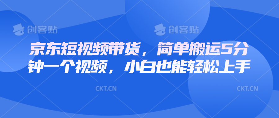 京东短视频带货，简单搬运5分钟一个视频，小白也能轻松上手-搞钱日记