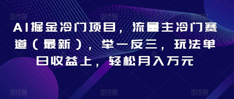 AI掘金冷门项目，流量主冷门赛道（最新），举一反三，玩法单日收益上，轻松月入万元【揭秘】-搞钱日记
