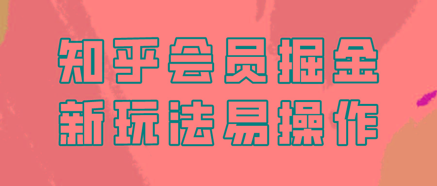 知乎会员掘金，新玩法易变现，新手也可日入300元！-搞钱日记