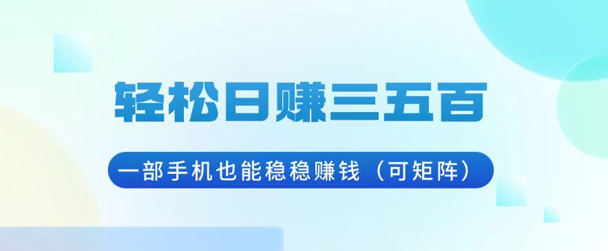 轻松日赚三五百，一部手机也能稳稳赚钱(可矩阵-搞钱日记