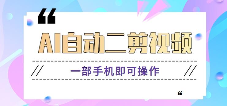 AI自动二剪视频，一部手机即可操作，原创性高！【视频教程+软件】-搞钱日记