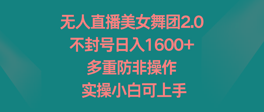 无人直播美女舞团2.0，不封号日入1600+，多重防非操作， 实操小白可上手-搞钱日记