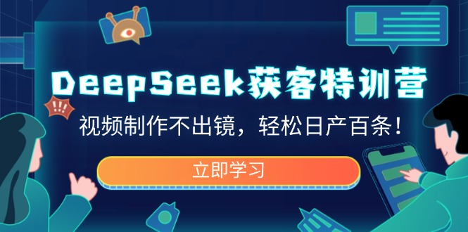 DeepSeek获客特训营，视频制作不出镜，轻松日产百条！-搞钱日记
